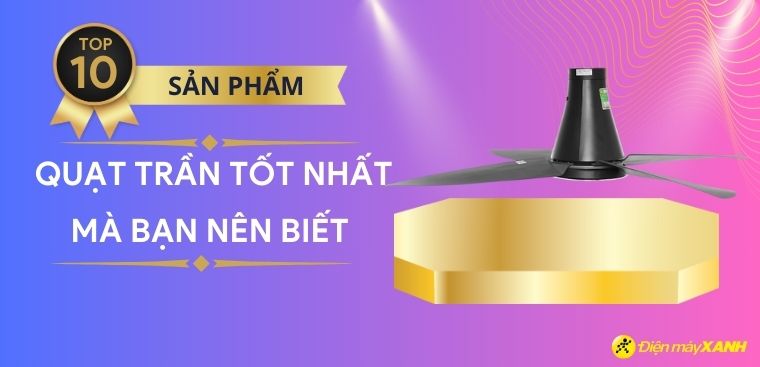 Quạt trần loại nào tốt? Top 10 quạt trần tốt nhất mà bạn nên mua