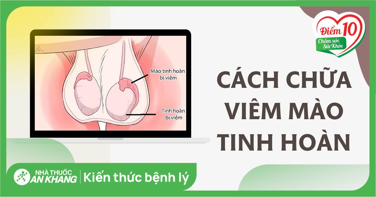 15 cách chữa viêm mào tinh hoàn tại nhà an toàn, hiệu quả cho phái nam