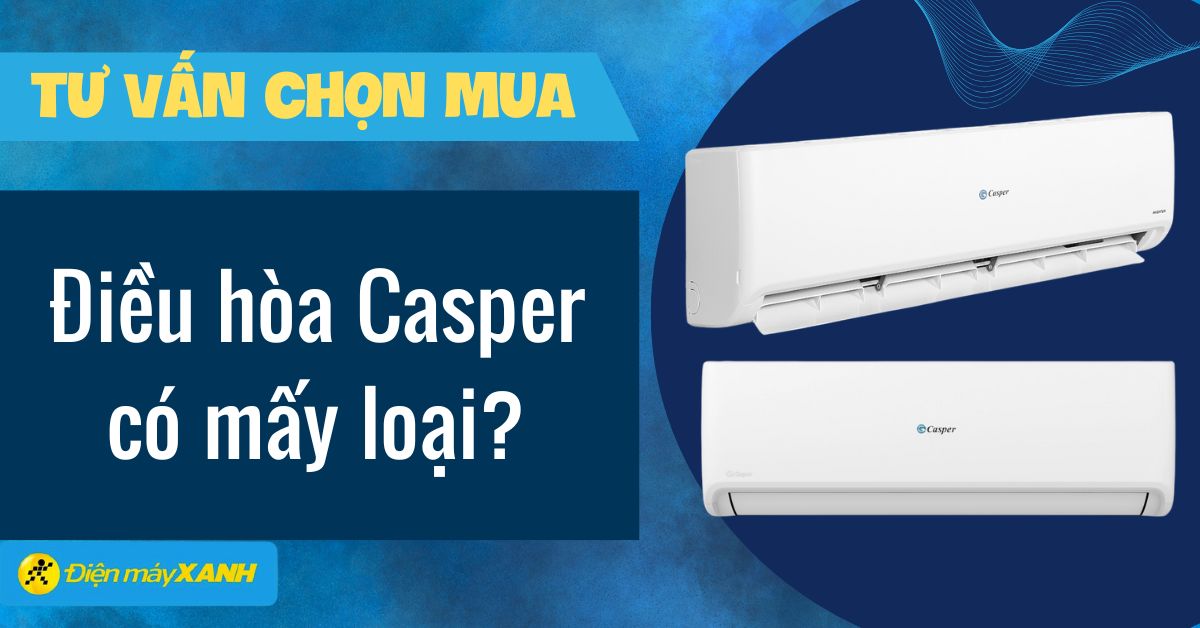 Điều hòa Casper có mấy loại? Nên mua loại nào tốt nhất?