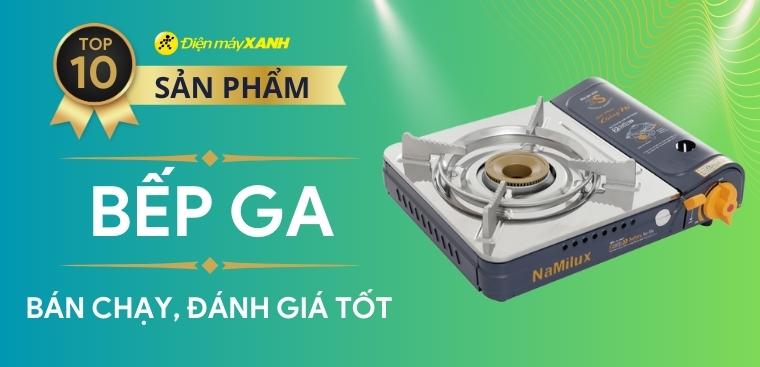 Top 10 bếp ga bán chạy và được đánh giá tốt hiện nay tại Điện máy XANH