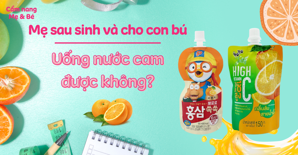 Đang cho con bú uống nước cam được không? Tìm hiểu lợi ích và lưu ý cho mẹ bỉm