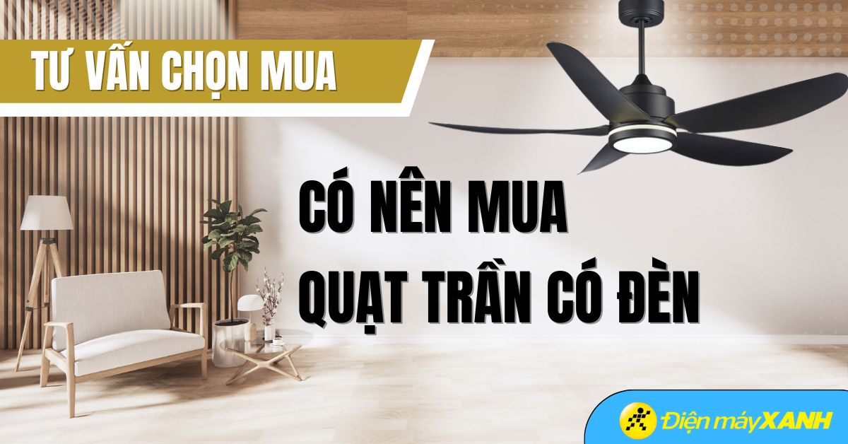 Quạt trần có đèn có tốt không? 9 lý do nên mua và không nên mua