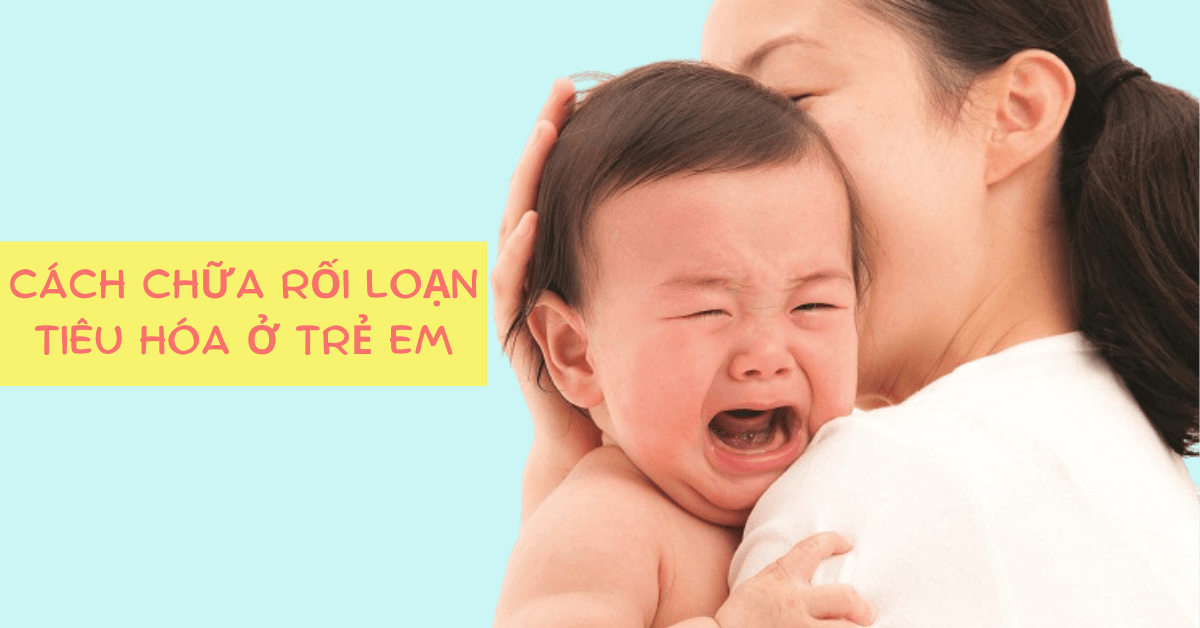 Cách chữa rối loạn tiêu hóa ở trẻ em mà ba mẹ cần biết