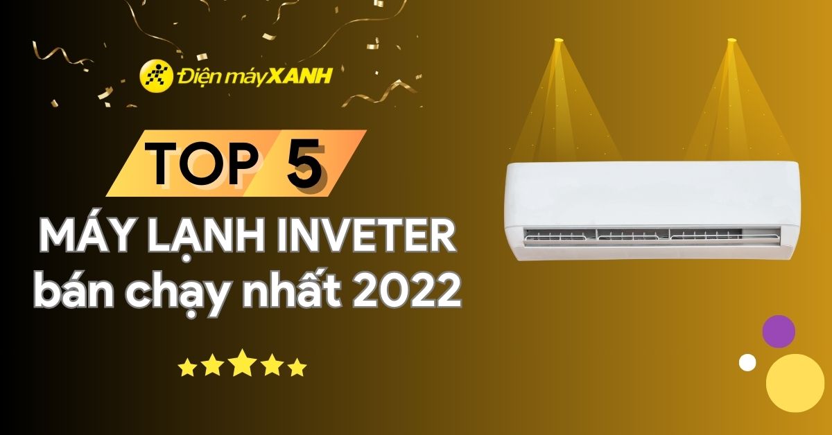 Top 5 máy lạnh Inverter bán chạy nhất năm 2022 tại Điện máy XANH