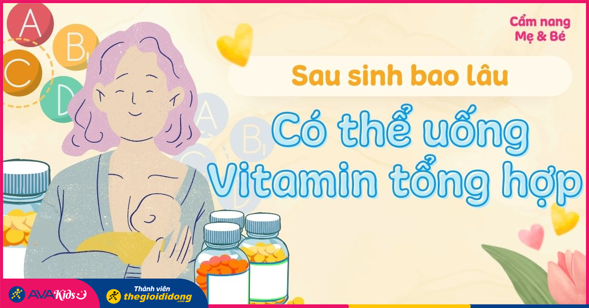 Thời gian uống sau sinh bao lâu thì uống vitamin tổng hợp Mục đích sử dụng và cách áp dụng hiệu quả