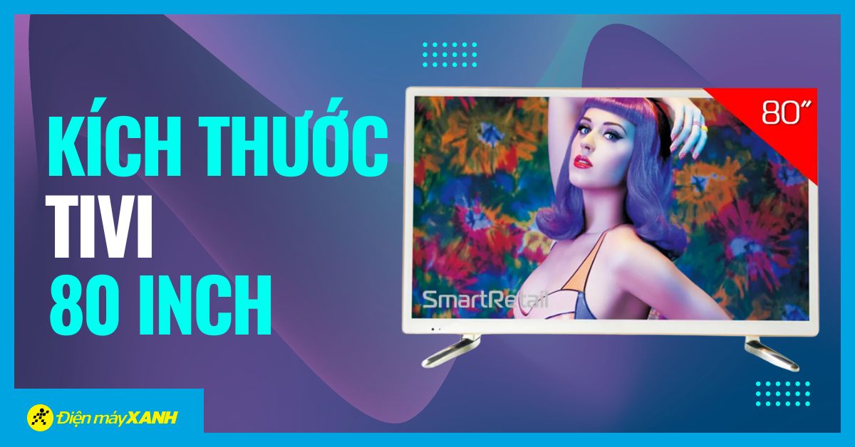 Tìm hiểu kích thước tivi 80 inch là bao nhiêu?