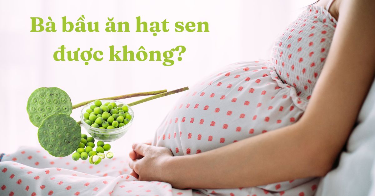 Bà bầu có thể ăn hạt sen trong thời gian nào của thai kỳ?
