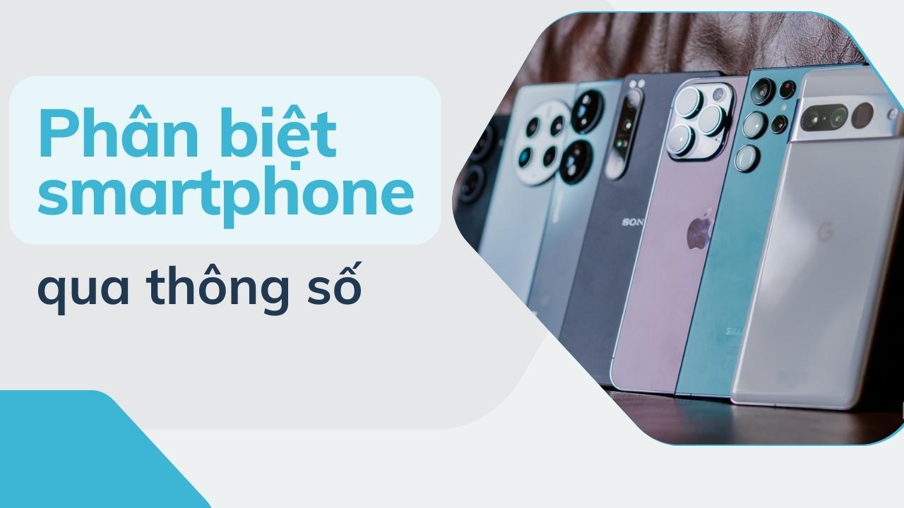 Thông số có còn là thước đo mặc định để phân biệt điện thoại tầm trung và flagship?