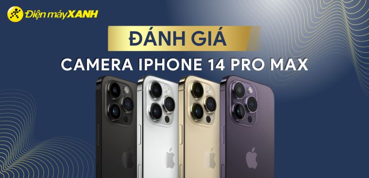 Đánh giá camera iPhone 14 Pro Max: Nâng cấp vượt trội và khác biệt