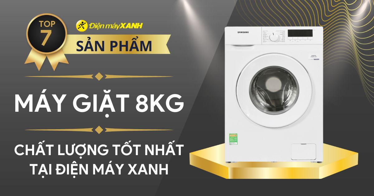 Top 7 máy giặt 8kg chất lượng tốt nhất hiện nay tại Điện máy XANH