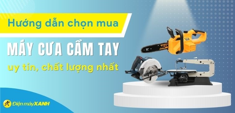Hướng dẫn chọn mua máy cưa cầm tay uy tín, chất lượng nhất