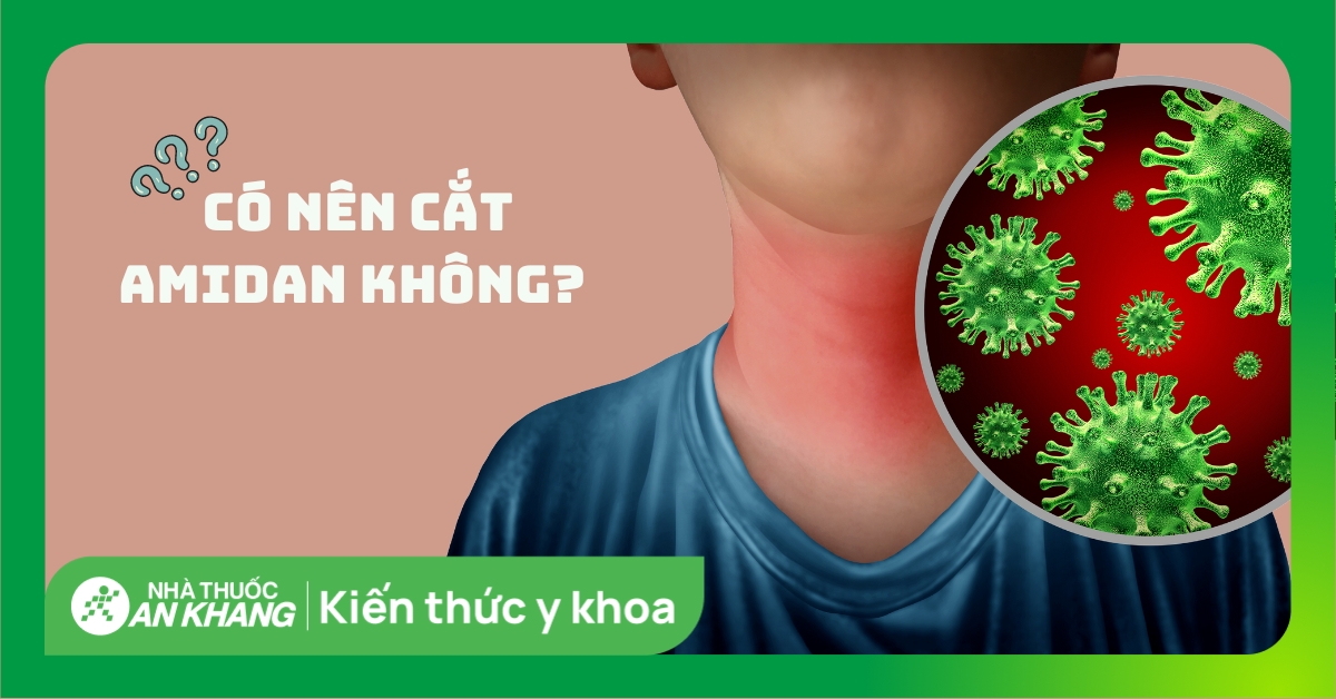 Có nên cắt amidan không? Khi nào nên cắt amidan?