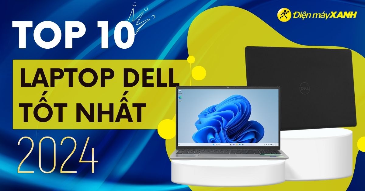Top 10 laptop Dell tốt nhất, đáng mua nhất đầu năm 2024 tại Điện máy XANH