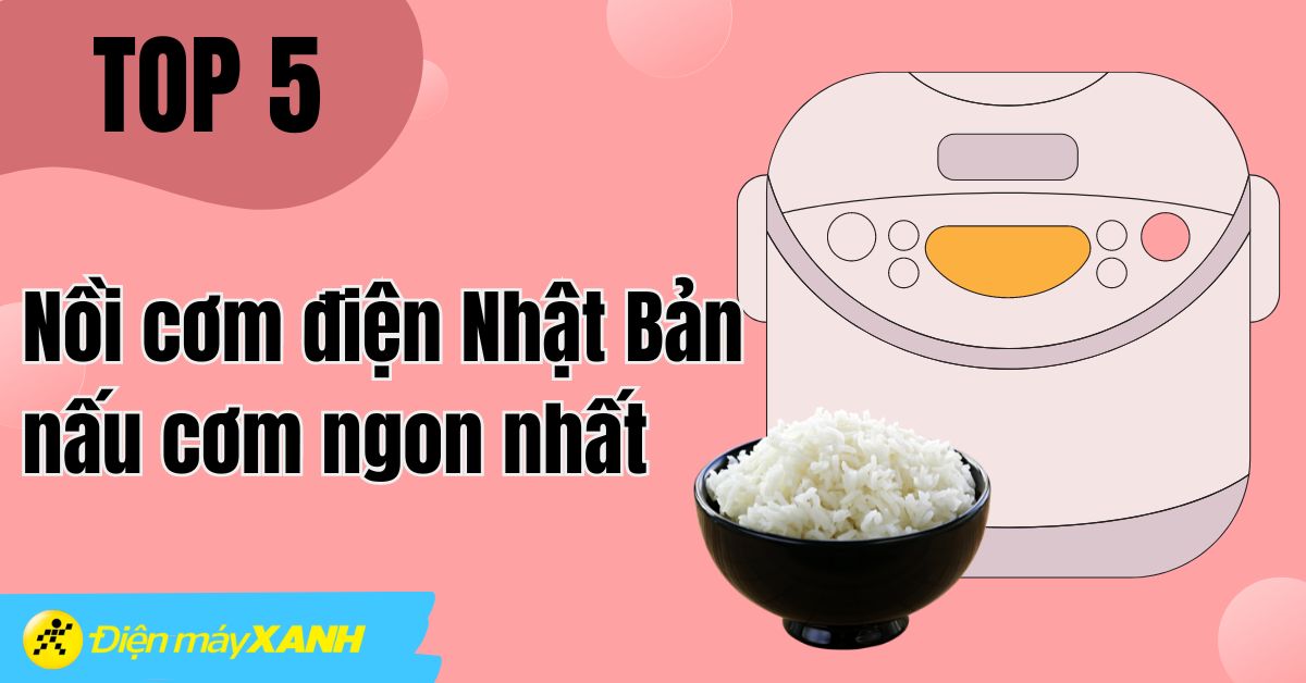 Top 5 nồi cơm điện Nhật Bản nấu cơm ngon 2024 bạn nên mua