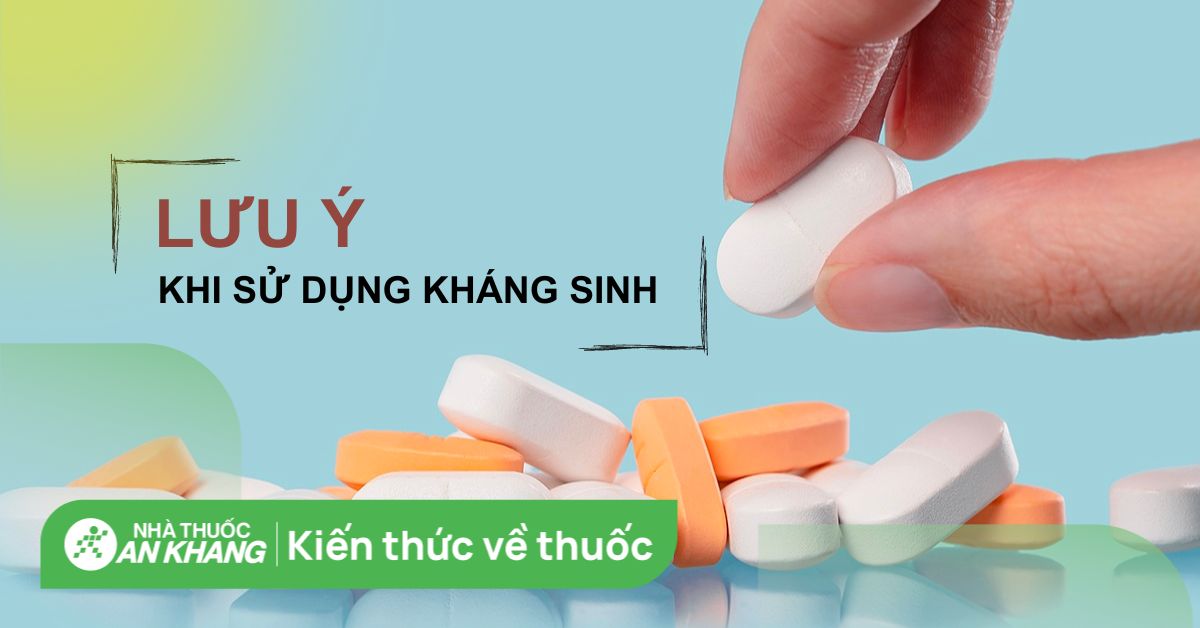 5 lưu ý khi dùng kháng sinh bạn cần cẩn trọng