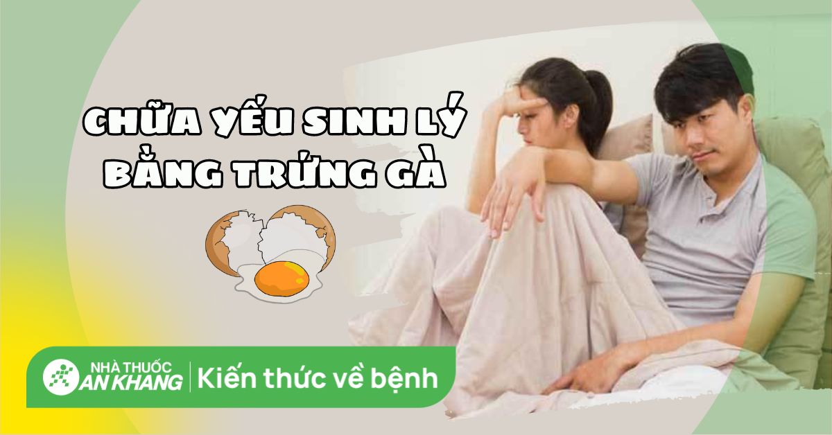 8 cách chữa yếu sinh lý bằng trứng gà hiệu quả nhất cho phái mạnh