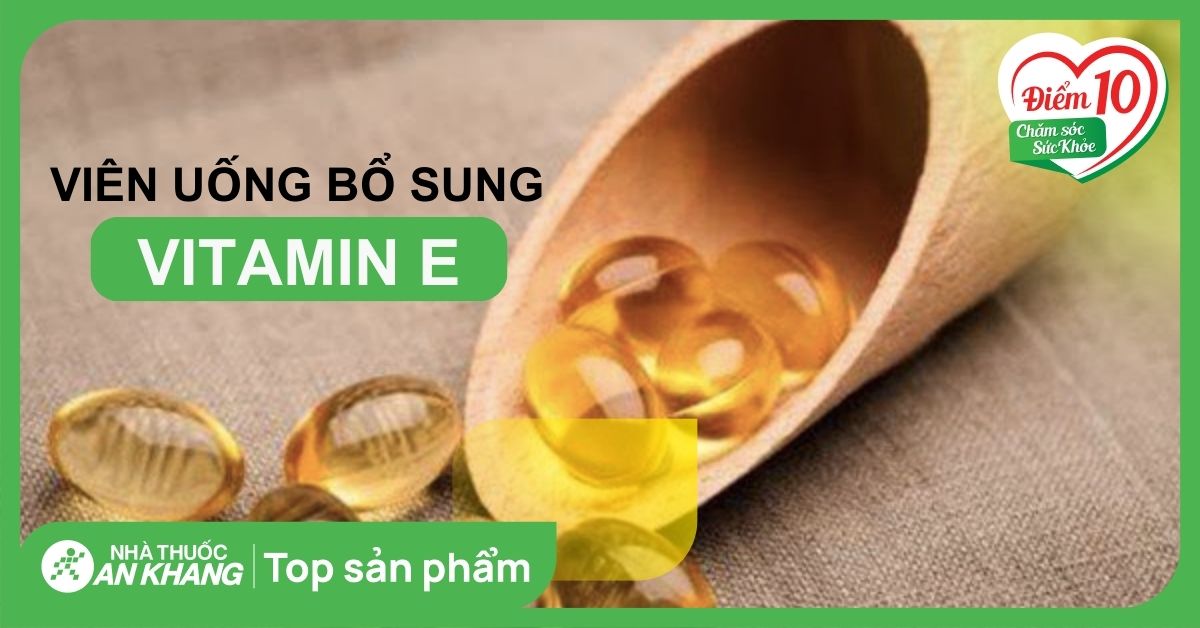 Top 17 viên uống bổ sung Vitamin E được chị em tin dùng