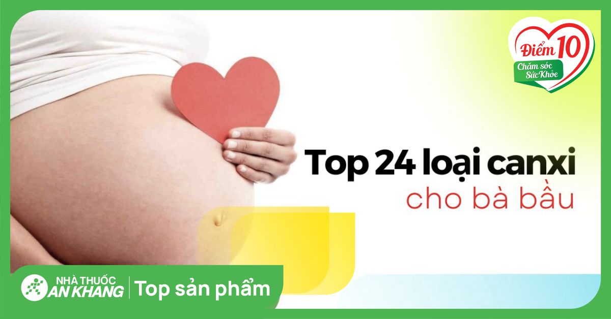 Top 24 loại canxi cho bà bầu được bác sĩ khuyên dùng