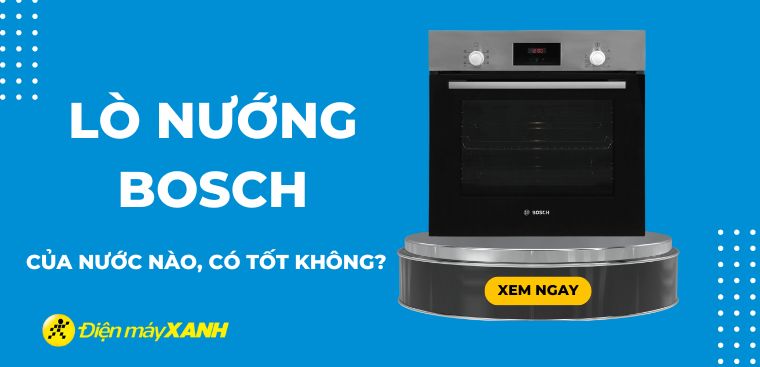 Lò nướng Bosch của nước nào? Có tốt không? Có nên mua hay không?