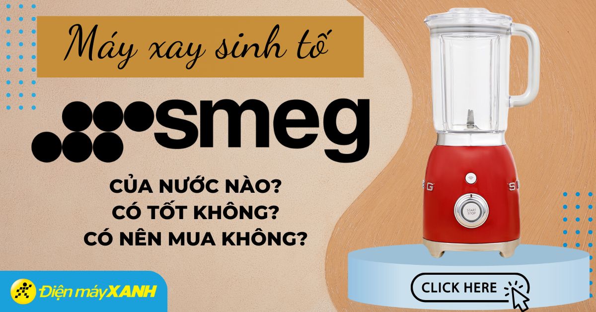 Máy xay sinh tố Smeg của nước nào? Có tốt không? Có nên mua hay không?