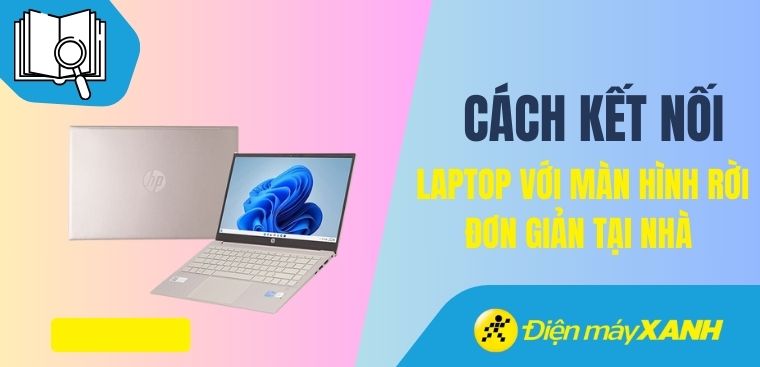 Cách kết nối laptop với màn hình rời nhanh chóng, đơn giản tại nhà