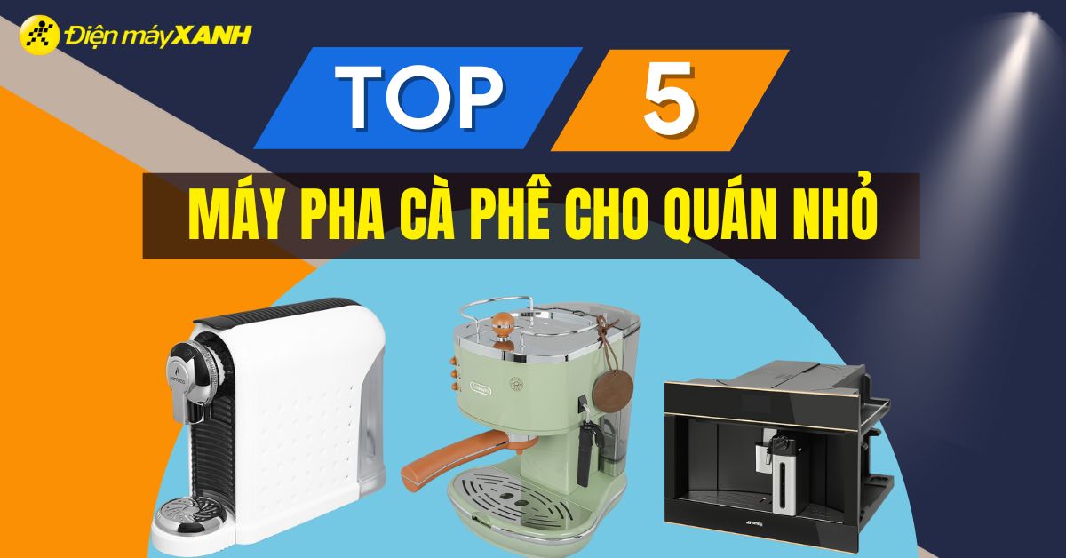 Top 5 máy pha cà phê cho quán nhỏ bền và tốt nhất tại Điện máy XANH