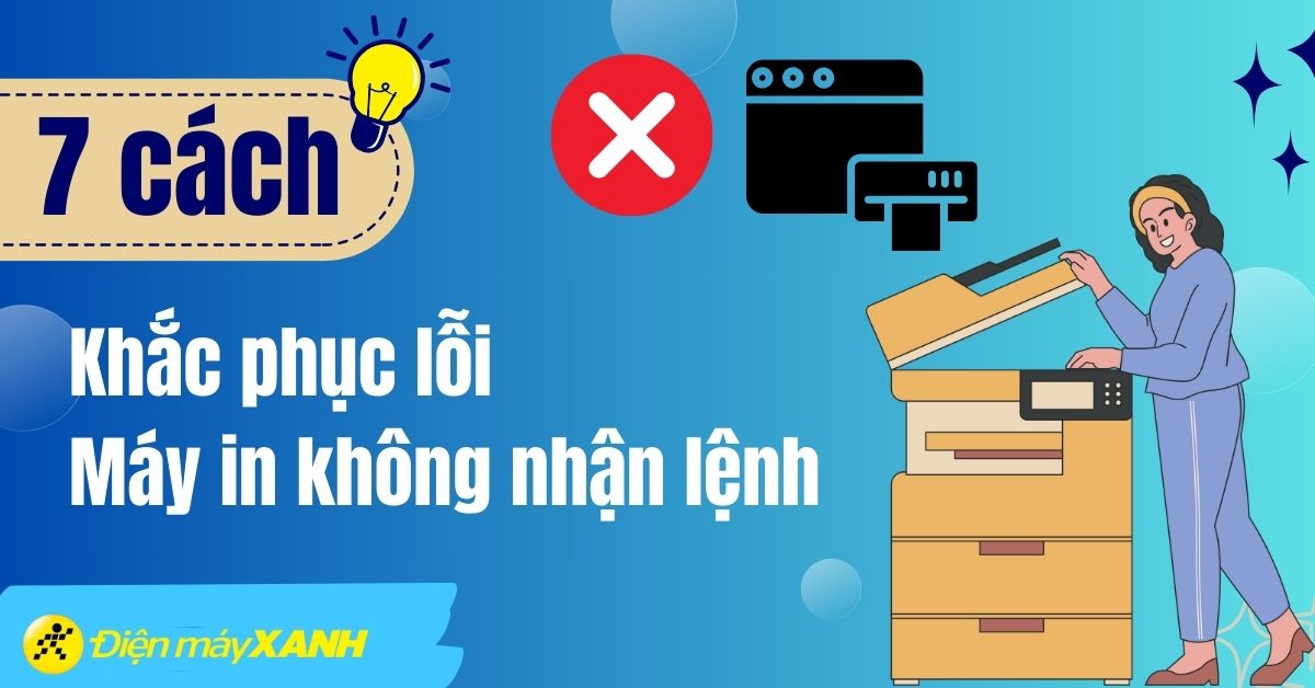 Lỗi máy in không nhận lệnh in - 7 cách khắc phục đơn giản cùng nguyên nhân
