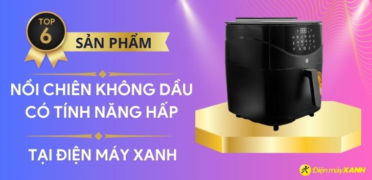 Top 6 nồi chiên không dầu có tính năng hấp tiện lợi dành cho gia đình
