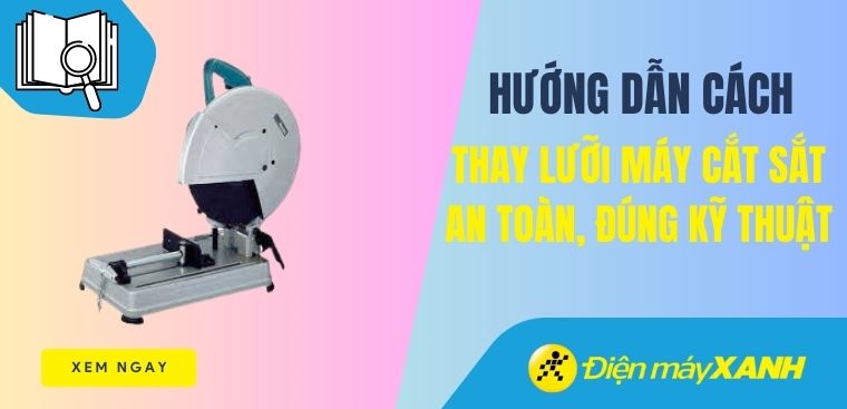Cách thay lưỡi máy cắt sắt đúng cách, đảm bảo an toàn