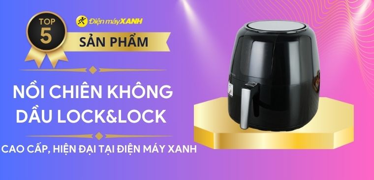 Top 5 nồi chiên không dầu Lock&Lock cao cấp, hiện đại tại Điện máy XANH