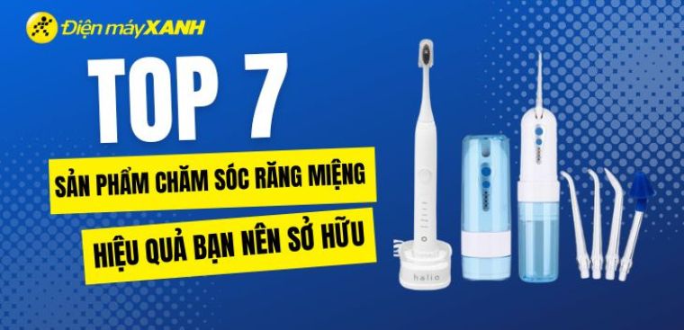 7 sản phẩm giúp chăm sóc răng miệng hiệu quả bạn nên sở hữu