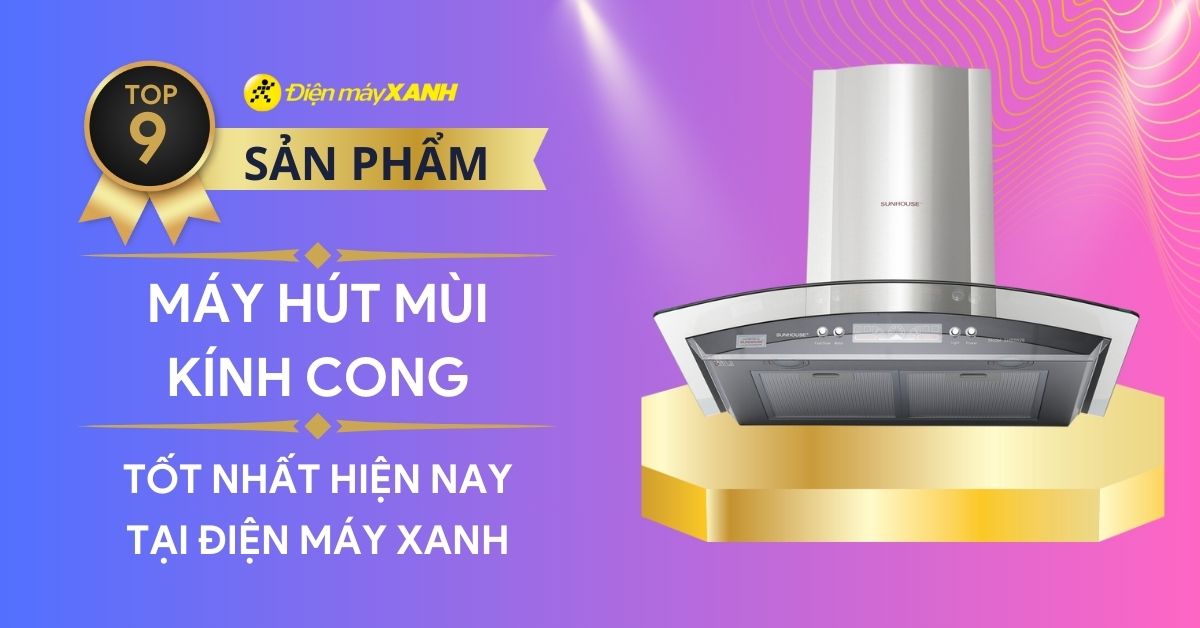 Top 9 máy hút mùi kính cong tốt nhất hiện nay tại Điện máy XANH