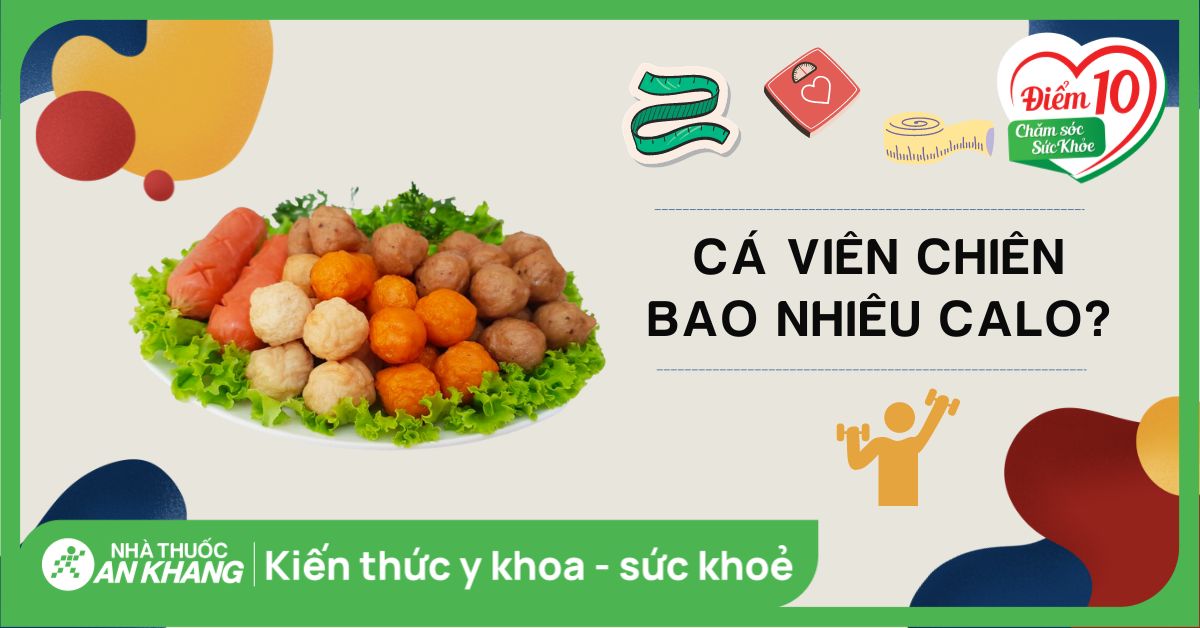 Cá viên chiên bao nhiêu calo? Cách ăn cá viên chiên không lo tăng cân