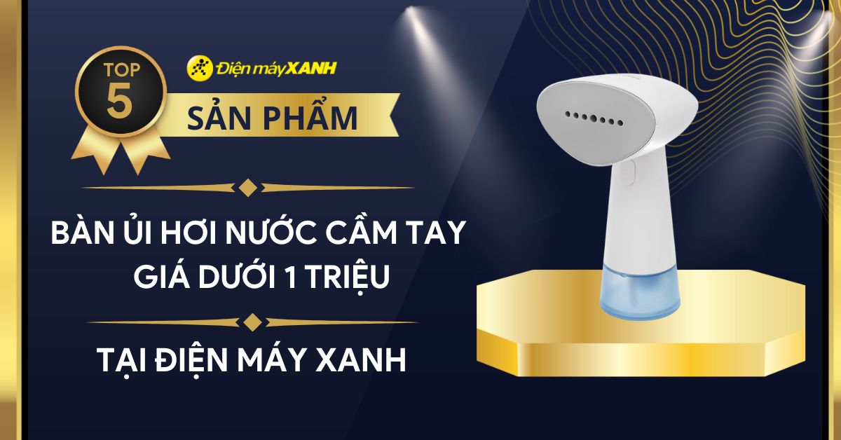 Top 5 bàn là hơi nước cầm tay giá dưới 1 triệu tốt nhất tại Điện máy XANH