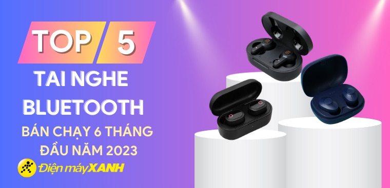 Top 5 tai nghe bluetooth bán chạy nhất 6 tháng đầu năm 2023 tại Điện máy XANH