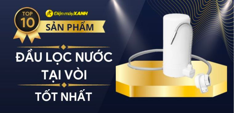Top 10 đầu lọc nước tại vòi tốt nhất hiện nay tại Điện Máy XANH