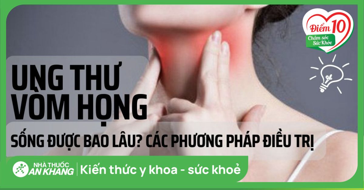Bệnh ung thư vòm họng sống được bao lâu? Các phương pháp điều trị