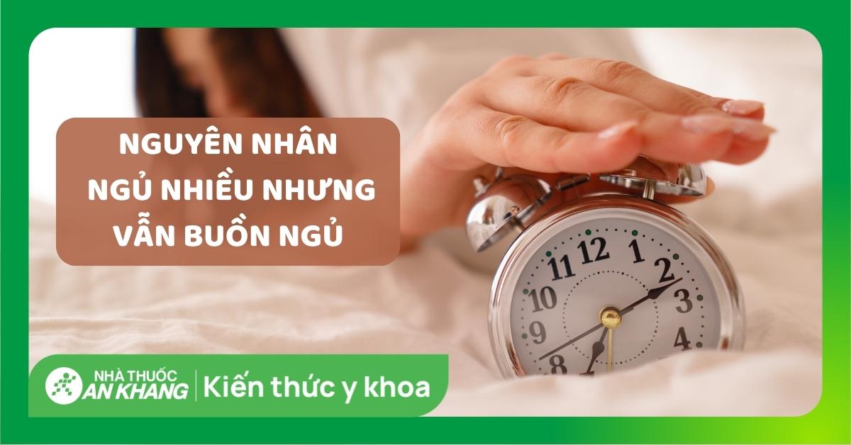 Ngủ nhiều nhưng vẫn buồn ngủ: 16 nguyên nhân, cách phòng ngừa