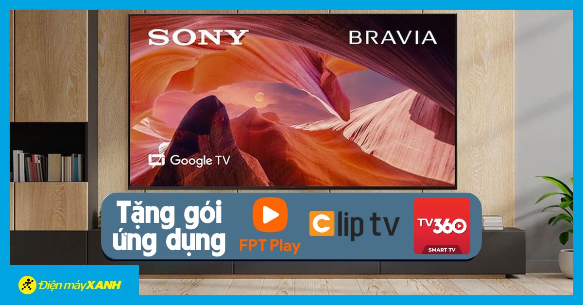 Sở hữu tivi Sony, tận hưởng giải trí bất tận miễn phí cùng FPT MAX, TV360 Super VIP, Clip TV Family