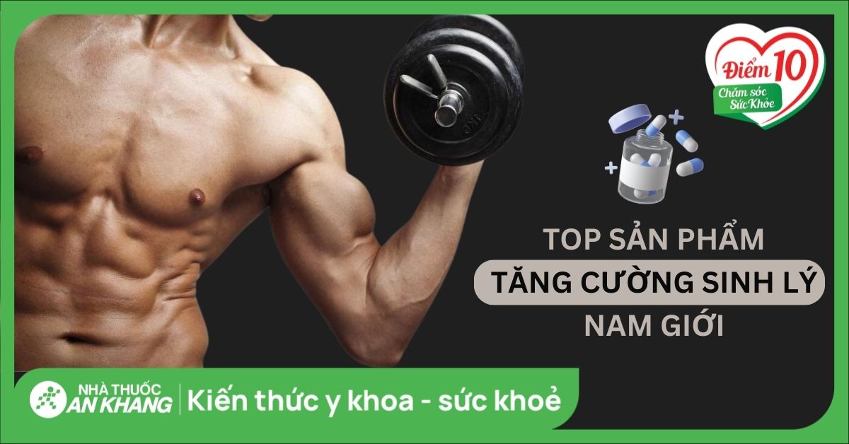 Top 19 sản phẩm bổ thận tráng dương, tăng cường sinh lý nam giới