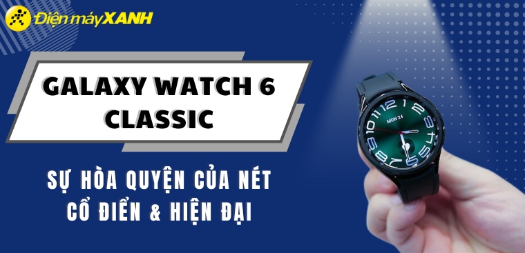 Trên tay Galaxy Watch 6 Classic: Sự hòa quyện của nét cổ điển và hiện đại, tính năng sức khỏe mới, giá từ 8.9 triệu