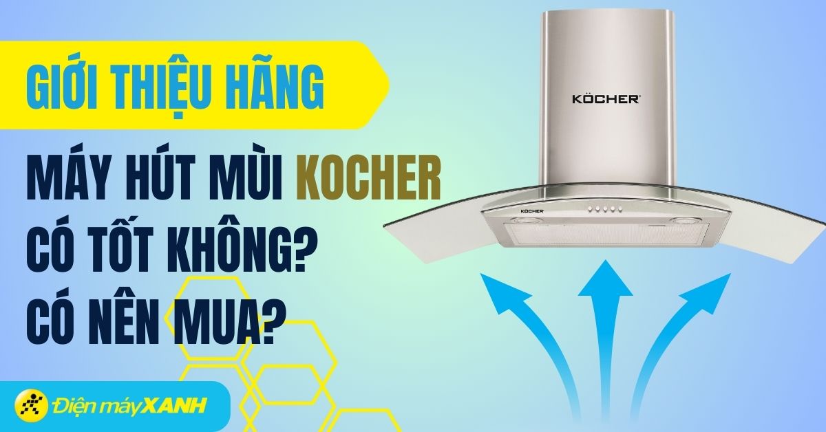 Máy hút mùi Kocher có tốt không? Có nên mua không?