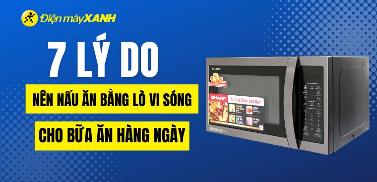 Khám phá 5 lý do nên nấu ăn bằng lò vi sóng cho bữa ăn hằng ngày