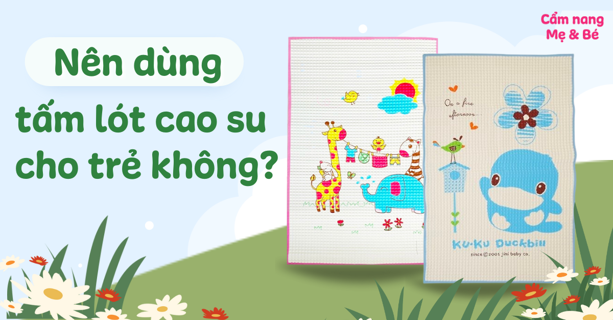 Nên dùng tấm lót cao su cho trẻ sơ sinh không? Ưu nhược điểm và cách sử dụng