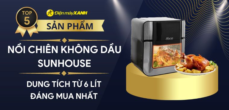 Gợi ý top 5 nồi chiên không dầu Sunhouse dung tích từ 6 lít đáng mua nhất