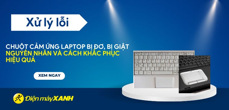 Chuột cảm ứng laptop bị đơ, bị giật - Nguyên nhân và cách khắc phục hiệu quả