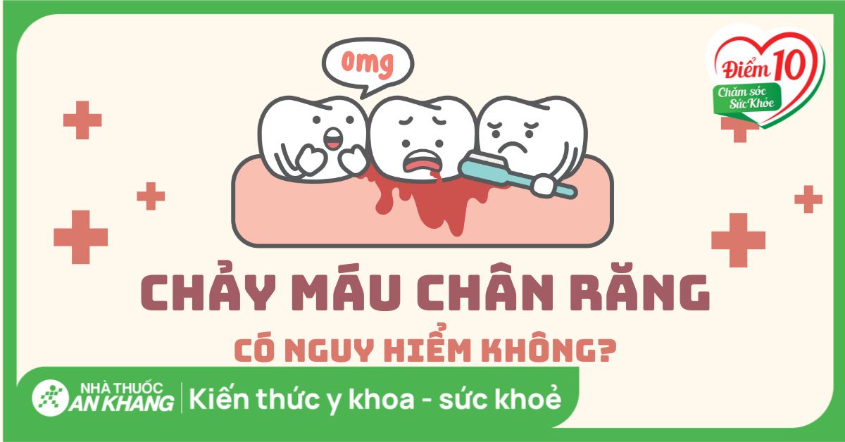 Chảy máu chân răng thiếu chất gì? 6 cách điều trị, phòng ngừa hiệu quả