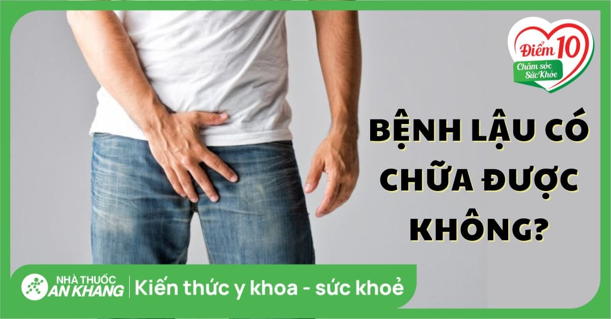 Bệnh lậu có chữa được không? Bao lâu thì khỏi và cách phòng tránh