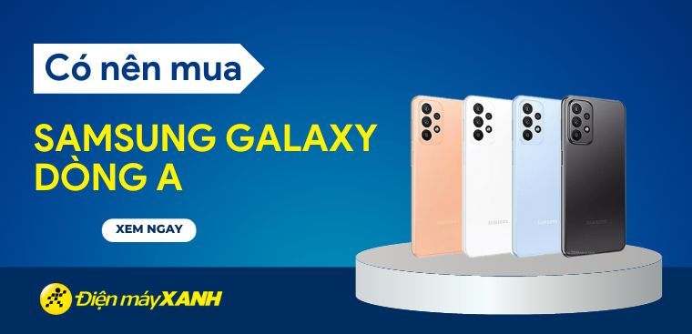 Có nên mua Samsung dòng A? Nên mua điện thoại Samsung dòng A nào?
