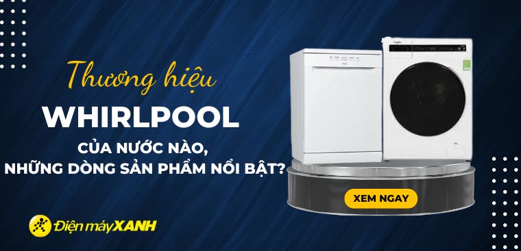 Whirlpool là thương hiệu của nước nào? Các dòng sản phẩm nổi bật của Whirlpool